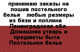 принимаю заказы на пошив постельного белья . любые размеры из бязи и поплина  - Ленинградская обл. Домашняя утварь и предметы быта » Постельное белье   